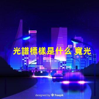 光譜標樣是什么 寬光譜是什么意思